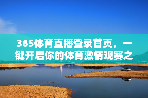 365体育直播登录首页,一键开启你的体育激情观赛之旅,365体育直播登录首页,一键开启体育激情观赛之旅