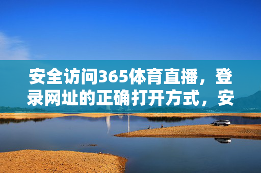 安全访问365体育直播，登录网址的正确打开方式，安全访问365体育直播，登录网址的正确打开方式