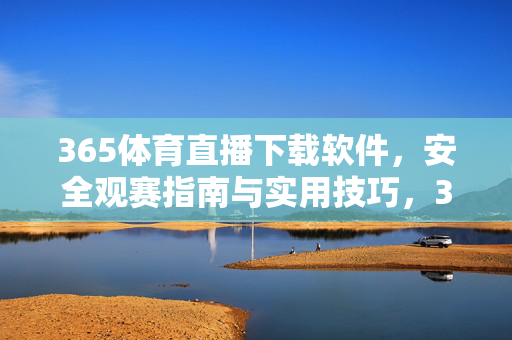 365体育直播下载软件，安全观赛指南与实用技巧，365体育直播下载软件，安全观赛指南与实用技巧