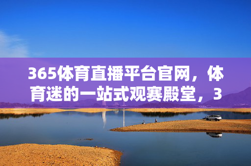 365体育直播平台官网,体育迷的一站式观赛殿堂,365体育直播平台官网,体育迷的一站式观赛殿堂