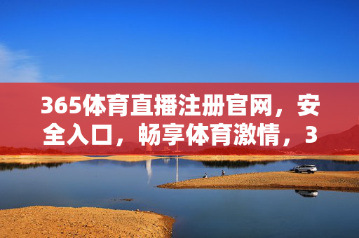365体育直播注册官网，安全入口，畅享体育激情，365体育直播注册官网，安全入口，畅享体育激情