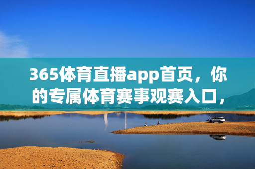 365体育直播app首页，你的专属体育赛事观赛入口，365体育直播app首页，你的专属体育赛事观赛入口