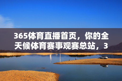 365体育直播首页,你的全天候体育赛事观赛总站,365体育直播,全天候体育赛事观赛总站