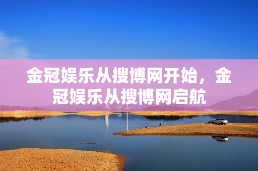 金冠娱乐从搜博网开始，金冠娱乐从搜博网启航