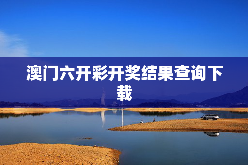 澳门六开彩开奖结果查询下载