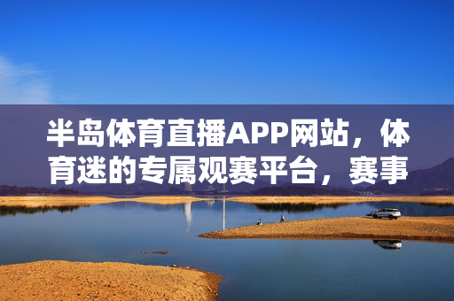 半岛体育直播APP网站，体育迷的专属观赛平台，赛事直播一站式体验，半岛体育直播APP网站，体育迷专属一站式观赛平台