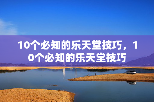 10个必知的乐天堂技巧，10个必知的乐天堂技巧