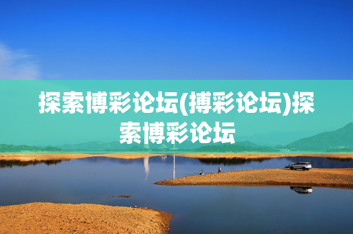 探索博彩论坛(搏彩论坛)探索博彩论坛