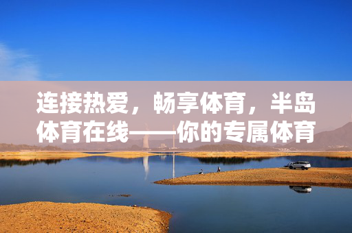 连接热爱，畅享体育，半岛体育在线——你的专属体育数字空间，半岛体育在线，连接热爱，畅享专属体育数字空间