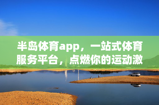 半岛体育app，一站式体育服务平台，点燃你的运动激情，半岛体育app，一站式体育服务，点燃运动激情