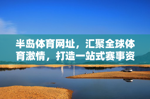 半岛体育网址,汇聚全球体育激情,打造一站式赛事资讯平台,半岛体育,汇聚全球体育激情,打造一站式赛事资讯平台