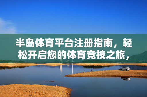 半岛体育平台注册指南，轻松开启您的体育竞技之旅，半岛体育平台注册指南，轻松开启您的体育竞技之旅