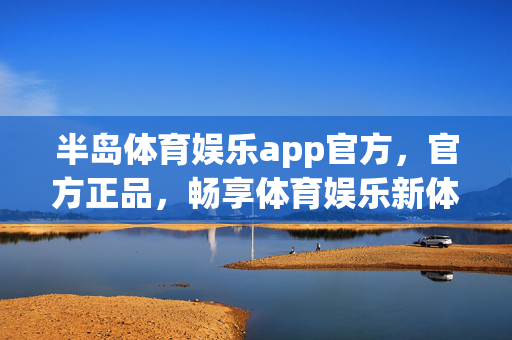 半岛体育娱乐app官方，官方正品，畅享体育娱乐新体验，半岛体育娱乐app官方，畅享体育娱乐新体验