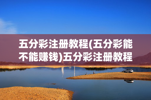 五分彩注册教程(五分彩能不能赚钱)五分彩注册教程，能不能赚钱？