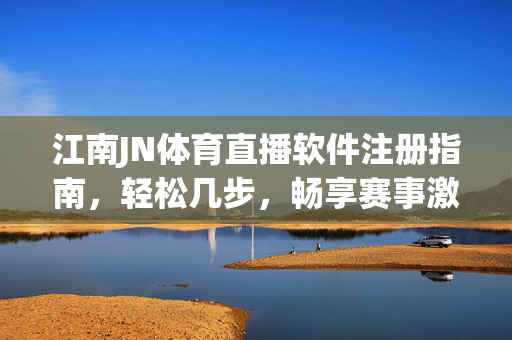 江南JN体育直播软件注册指南，轻松几步，畅享赛事激情，江南JN体育直播软件注册指南，轻松几步畅享赛事激情