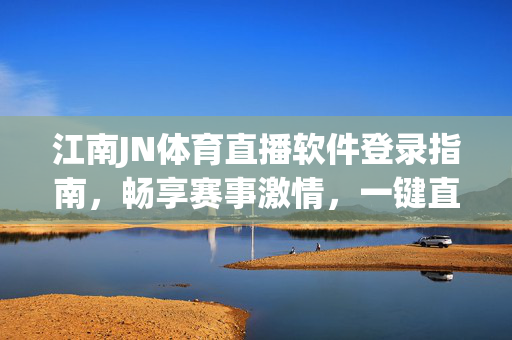 江南JN体育直播软件登录指南，畅享赛事激情，一键直达赛场，江南JN体育直播软件登录指南，一键畅享赛事激情