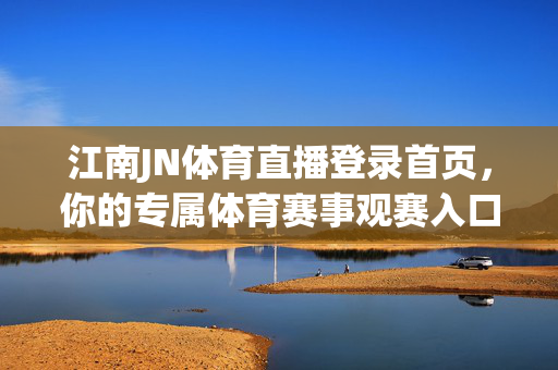 江南JN体育直播登录首页,你的专属体育赛事观赛入口,江南JN体育直播首页,你的专属体育赛事观赛入口