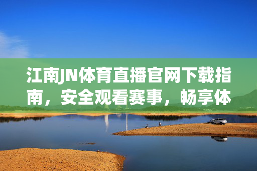江南JN体育直播官网下载指南,安全观看赛事,畅享体育激情,江南JN体育直播官网下载,安全畅享赛事激情
