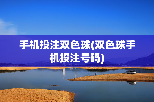手机投注双色球(双色球手机投注号码)