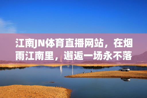 江南JN体育直播网站，在烟雨江南里，邂逅一场永不落幕的体育盛宴，江南JN，烟雨江南里的永不落幕体育盛宴