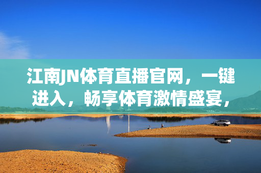江南JN体育直播官网，一键进入，畅享体育激情盛宴，江南JN体育直播官网，一键畅享体育激情盛宴
