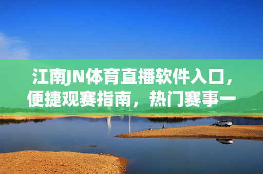 江南JN体育直播软件入口，便捷观赛指南，热门赛事一网打尽，江南JN体育直播，便捷入口畅享热门赛事