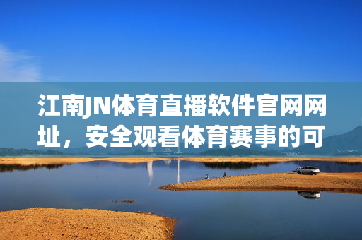 江南JN体育直播软件官网网址，安全观看体育赛事的可靠指南，江南JN体育直播软件官网网址，安全观看体育赛事的可靠指南