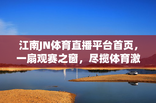 江南JN体育直播平台首页，一扇观赛之窗，尽揽体育激情与江南韵味，江南JN，观赛之窗，体育激情江南韵