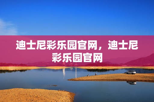 迪士尼彩乐园官网，迪士尼彩乐园官网