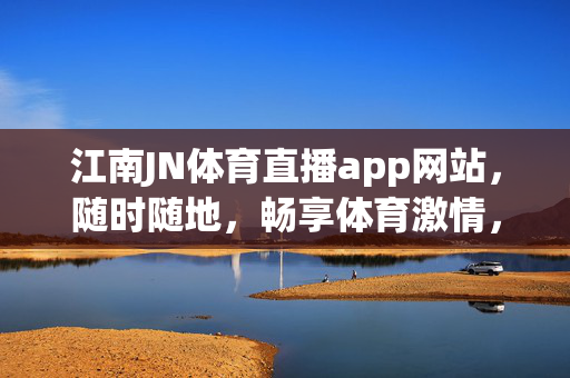 江南JN体育直播app网站，随时随地，畅享体育激情，江南JN体育直播app网站，随时随地畅享体育激情
