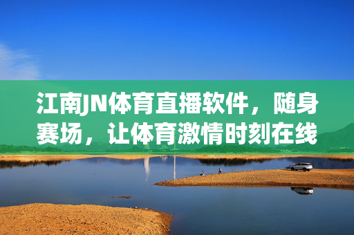 江南JN体育直播软件，随身赛场，让体育激情时刻在线，江南JN随身赛场，体育激情时刻在线