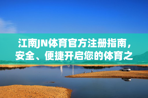 江南JN体育官方注册指南，安全、便捷开启您的体育之旅，江南JN体育官方注册，安全便捷开启您的体育之旅