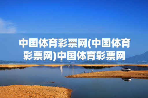中国体育彩票网(中国体育彩票网)中国体育彩票网