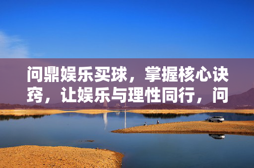 问鼎娱乐买球，掌握核心诀窍，让娱乐与理性同行，问鼎娱乐买球，核心诀窍与理性同行