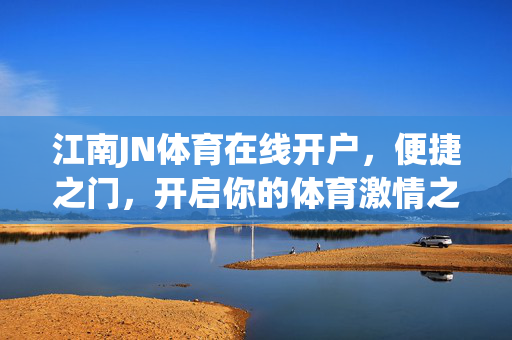 江南JN体育在线开户，便捷之门，开启你的体育激情之旅，江南JN体育在线开户，便捷之门，开启体育激情之旅