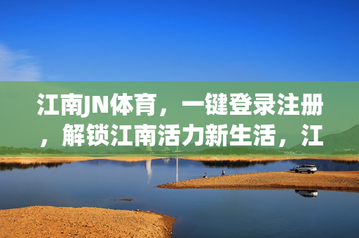 江南JN体育，一键登录注册，解锁江南活力新生活，江南JN体育，一键登录注册，解锁活力新生活
