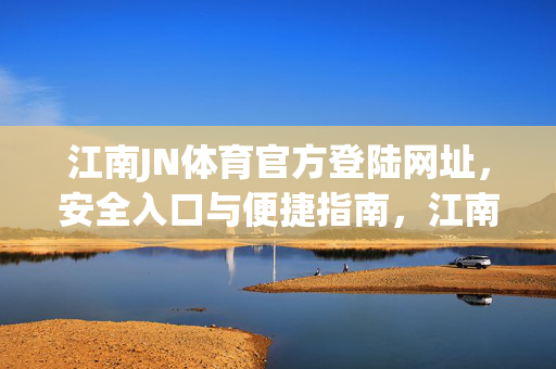 江南JN体育官方登陆网址,安全入口与便捷指南,江南JN体育官方登陆网址,安全入口与便捷指南