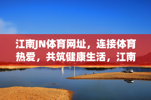 江南JN体育网址，连接体育热爱，共筑健康生活，江南JN体育，连接热爱，共筑健康生活
