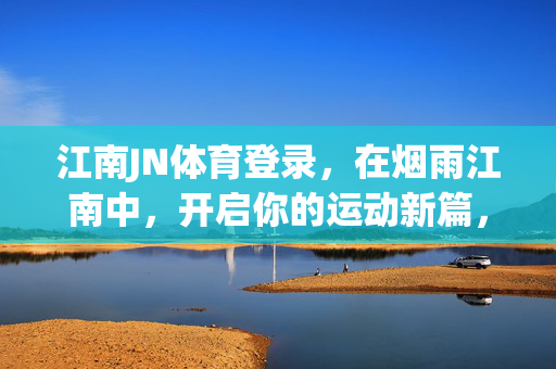江南JN体育登录，在烟雨江南中，开启你的运动新篇，烟雨江南，江南JN体育登录启运动新篇