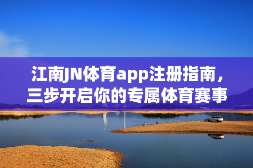 江南JN体育app注册指南，三步开启你的专属体育赛事之旅，江南JN体育app注册指南，三步开启专属体育赛事之旅