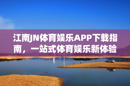 江南JN体育娱乐APP下载指南，一站式体育娱乐新体验，尽在掌握，江南JN体育娱乐APP下载指南，一站式体育娱乐新体验