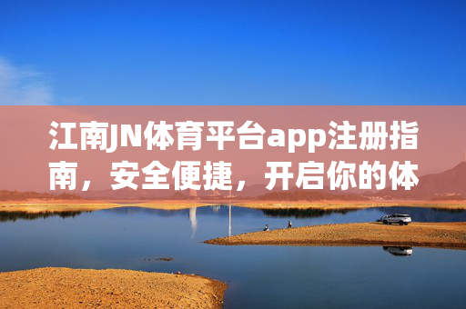江南JN体育平台app注册指南，安全便捷，开启你的体育赛事新体验，江南JN体育平台app注册，安全便捷开启体育赛事新体验