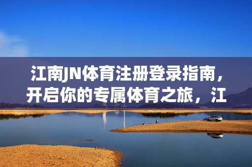 江南JN体育注册登录指南，开启你的专属体育之旅，江南JN体育注册登录指南，开启专属体育之旅