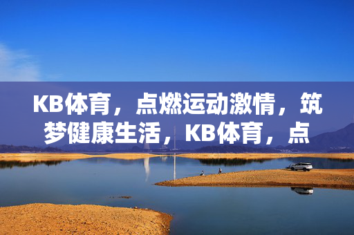 KB体育,点燃运动激情,筑梦健康生活,KB体育,点燃运动激情,筑梦健康生活