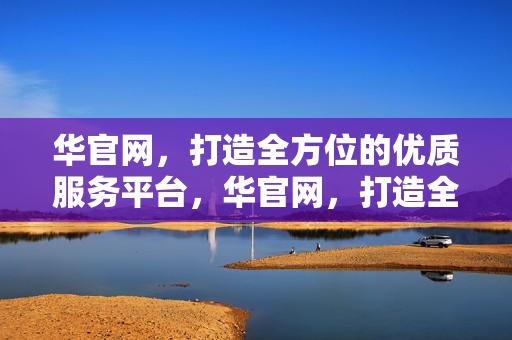 华官网，打造全方位的优质服务平台，华官网，打造全方位优质服务平台