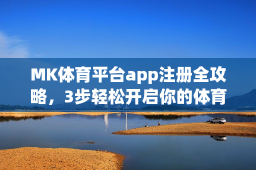 MK体育平台app注册全攻略，3步轻松开启你的体育之旅，MK体育平台app注册全攻略，3步轻松开启体育之旅