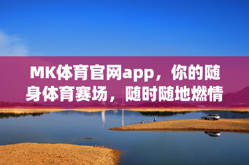 MK体育官网app，你的随身体育赛场，随时随地燃情一刻，MK体育APP，随身体育赛场，燃情随行