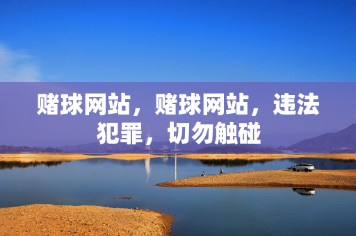 赌球网站,赌球网站,违法犯罪,切勿触碰