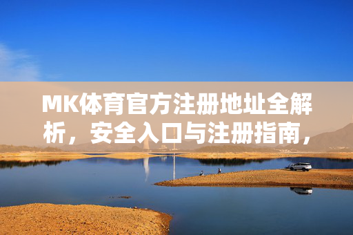 MK体育官方注册地址全解析，安全入口与注册指南，MK体育官方注册地址，安全入口与注册指南