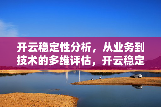 开云稳定性分析，从业务到技术的多维评估，开云稳定性分析，业务到技术的多维评估